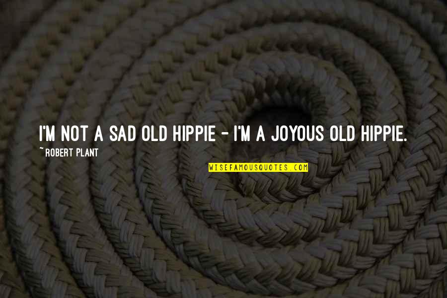Triumph Over Tragedy Quotes By Robert Plant: I'm not a sad old hippie - I'm Triumph Over Tragedy Quotes By Robert Plant: I'm not a sad old hippie - I'm