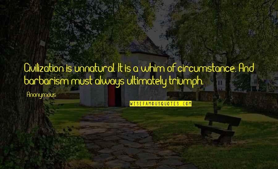 Triumph Quotes By Anonymous: Civilization is unnatural. It is a whim of