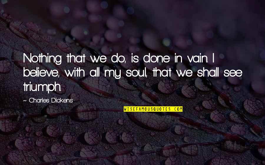 Triumph Quotes By Charles Dickens: Nothing that we do, is done in vain.