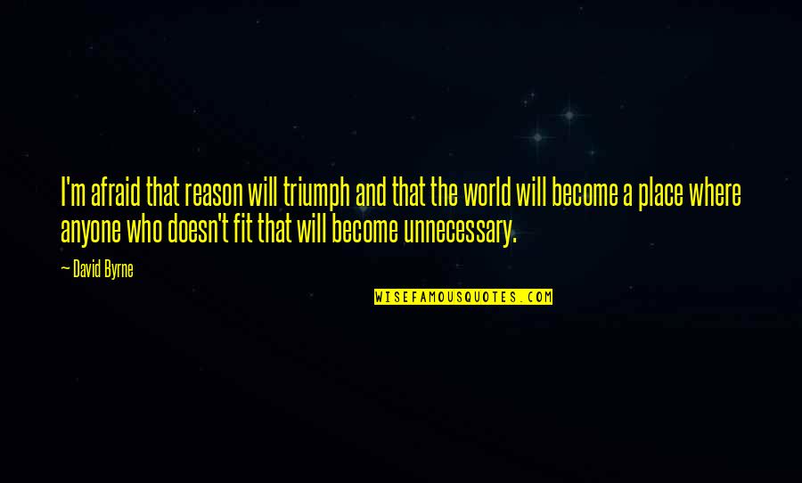Triumph Quotes By David Byrne: I'm afraid that reason will triumph and that