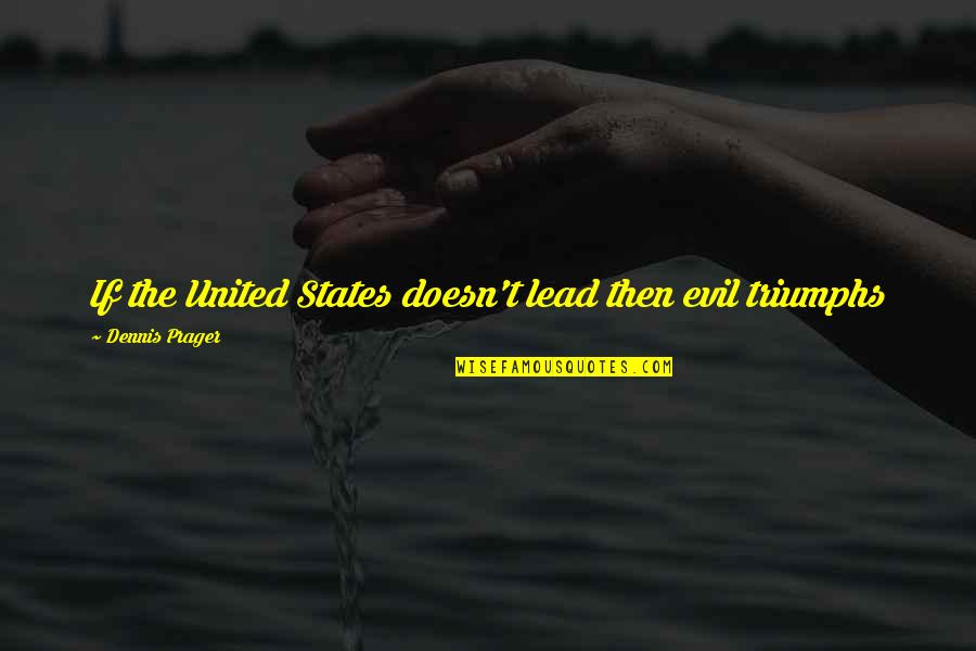 Triumph Quotes By Dennis Prager: If the United States doesn't lead then evil