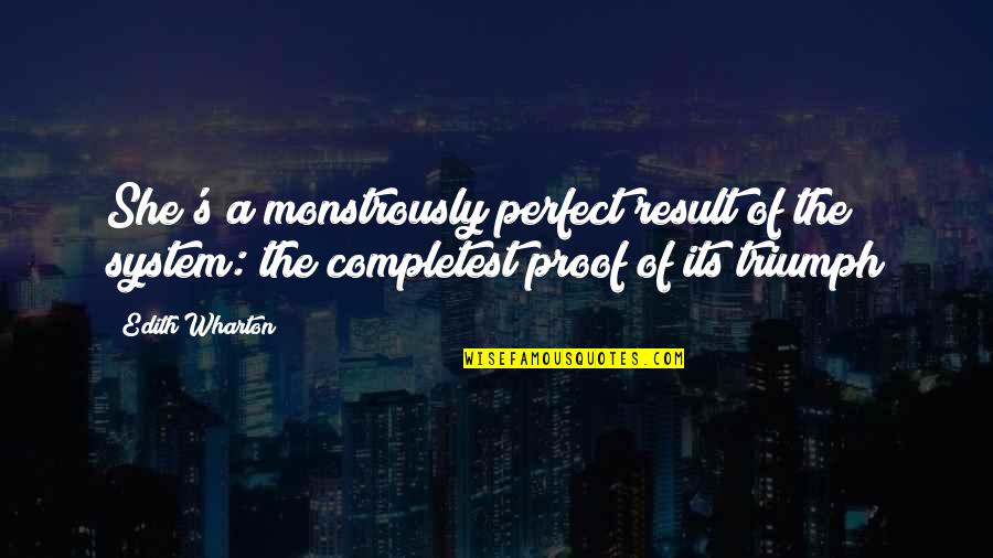 Triumph Quotes By Edith Wharton: She's a monstrously perfect result of the system: