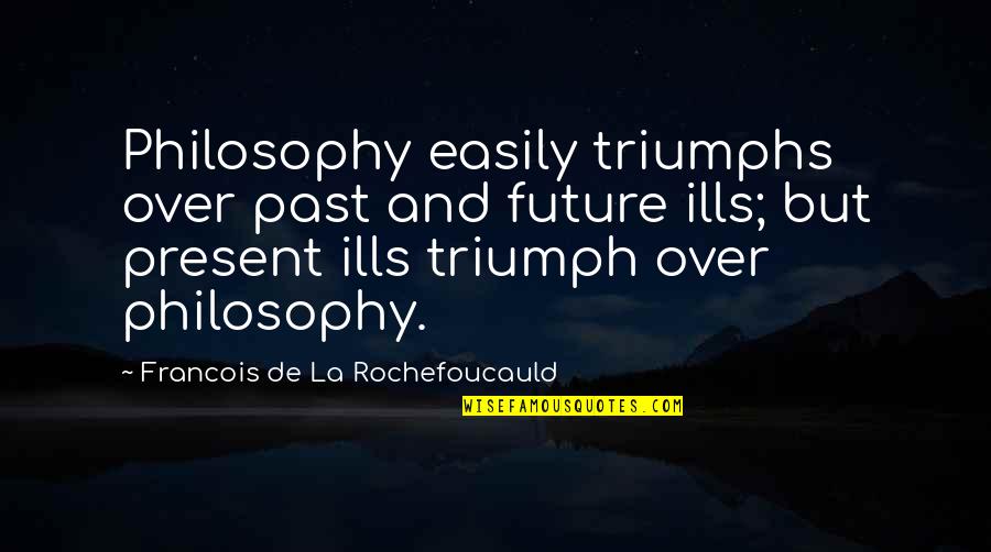 Triumph Quotes By Francois De La Rochefoucauld: Philosophy easily triumphs over past and future ills;