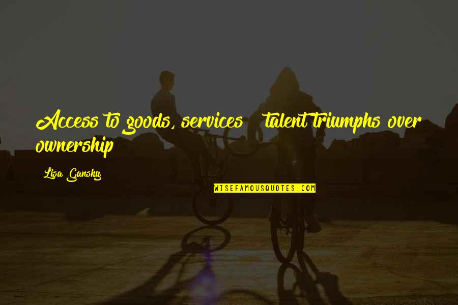 Triumph Quotes By Lisa Gansky: Access to goods, services & talent triumphs over