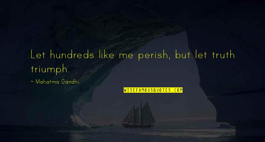 Triumph Quotes By Mahatma Gandhi: Let hundreds like me perish, but let truth