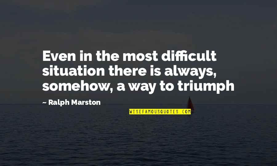 Triumph Quotes By Ralph Marston: Even in the most difficult situation there is