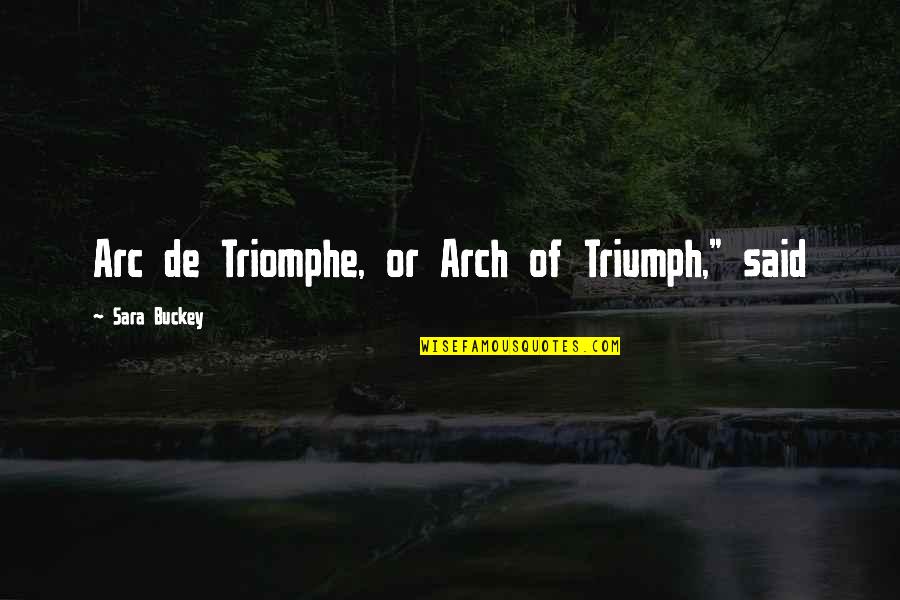 Triumph Quotes By Sara Buckey: Arc de Triomphe, or Arch of Triumph," said