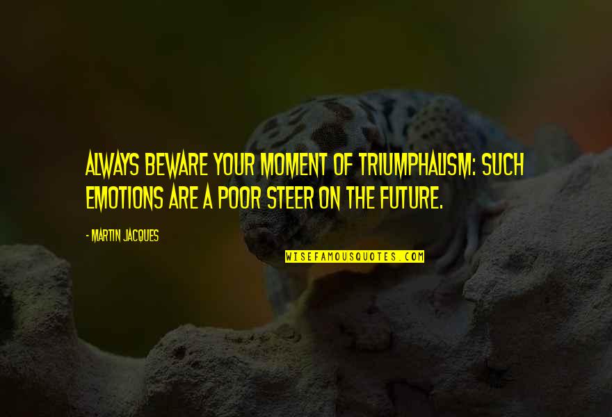 Triumphalism Quotes By Martin Jacques: Always beware your moment of triumphalism: such emotions