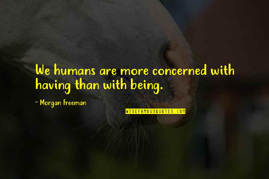 Triumphalism Wikipedia Quotes By Morgan Freeman: We humans are more concerned with having than Triumphalism Wikipedia Quotes By Morgan Freeman: We humans are more concerned with having than