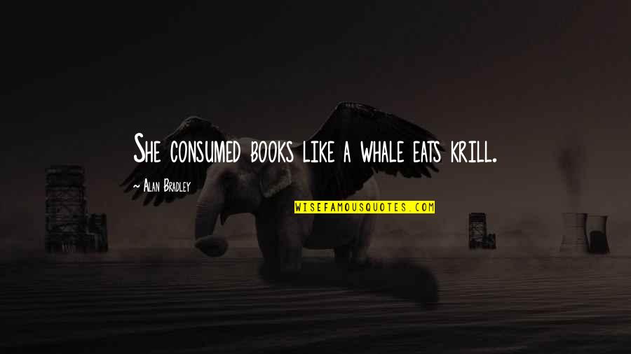 Triumphalist Narrative Quotes By Alan Bradley: She consumed books like a whale eats krill.