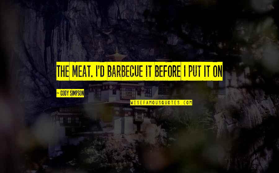 Triumphalists Quotes By Cody Simpson: The meat. I'd barbecue it before I put Triumphalists Quotes By Cody Simpson: The meat. I'd barbecue it before I put