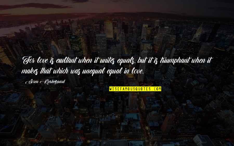 Triumphant Love Quotes By Soren Kierkegaard: For love is exultant when it unites equals,