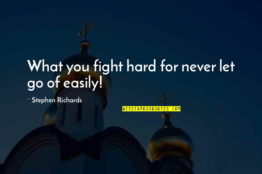 Triumphant Smile Quotes By Stephen Richards: What you fight hard for never let go Triumphant Smile Quotes By Stephen Richards: What you fight hard for never let go