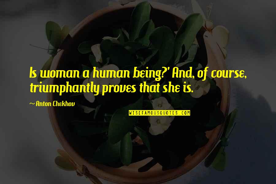 Triumphantly Quotes By Anton Chekhov: Is woman a human being?' And, of course,
