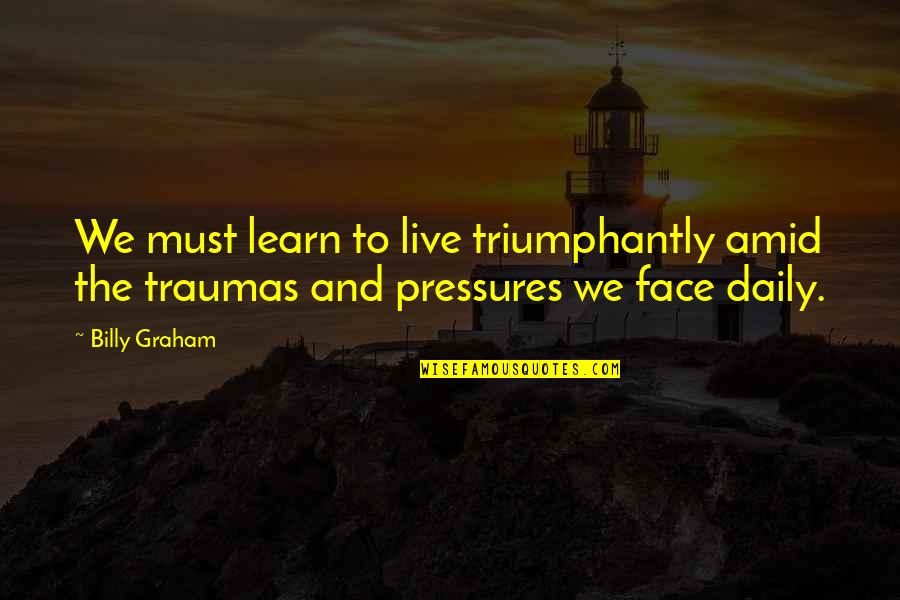 Triumphantly Quotes By Billy Graham: We must learn to live triumphantly amid the