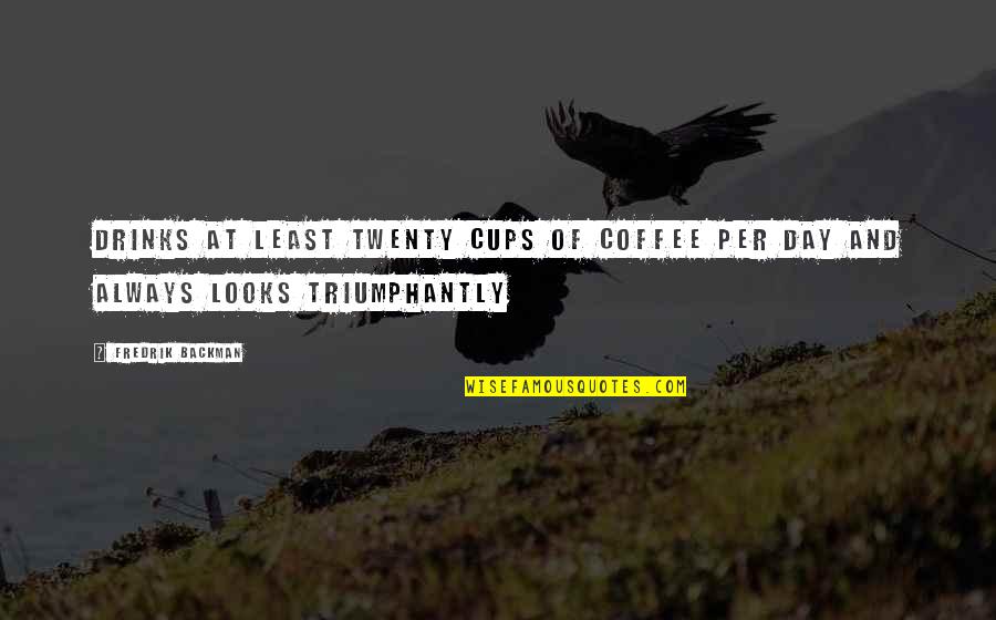 Triumphantly Quotes By Fredrik Backman: Drinks at least twenty cups of coffee per