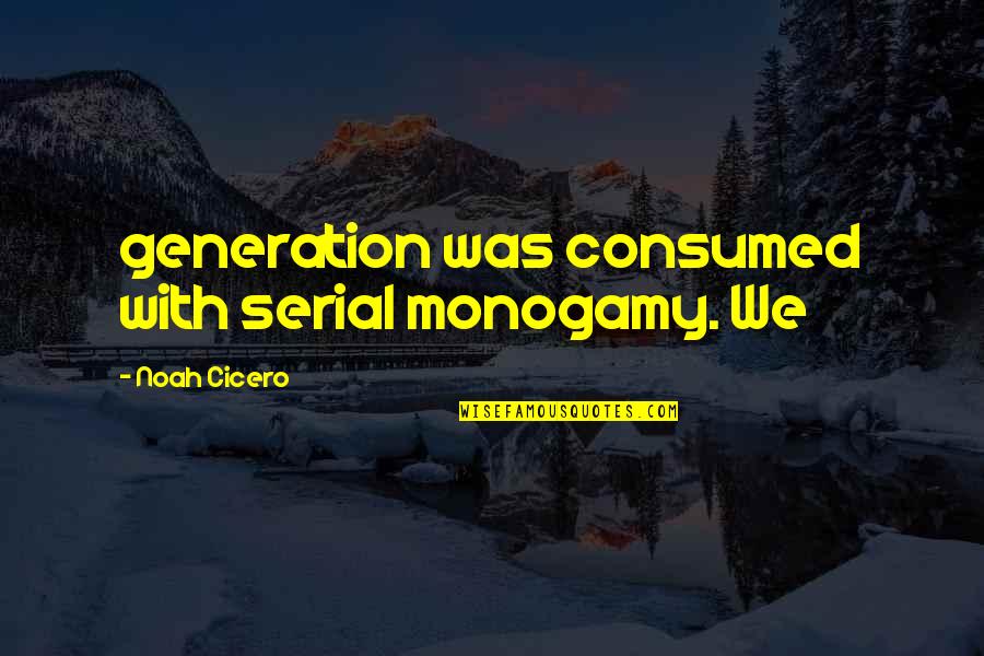 Triumphantly Quotes By Noah Cicero: generation was consumed with serial monogamy. We Triumphantly Quotes By Noah Cicero: generation was consumed with serial monogamy. We