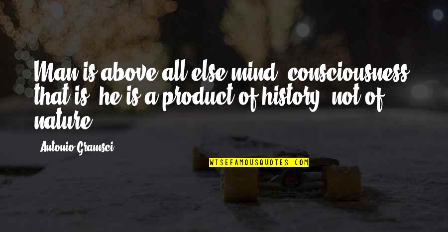 Triumphed Quotes By Antonio Gramsci: Man is above all else mind, consciousness that Triumphed Quotes By Antonio Gramsci: Man is above all else mind, consciousness that