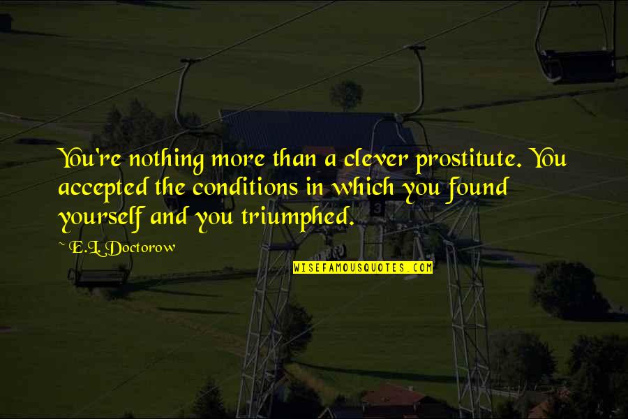 Triumphed Quotes By E.L. Doctorow: You're nothing more than a clever prostitute. You Triumphed Quotes By E.L. Doctorow: You're nothing more than a clever prostitute. You