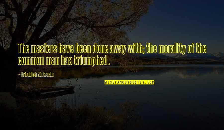 Triumphed Quotes By Friedrich Nietzsche: The masters have been done away with; the Triumphed Quotes By Friedrich Nietzsche: The masters have been done away with; the