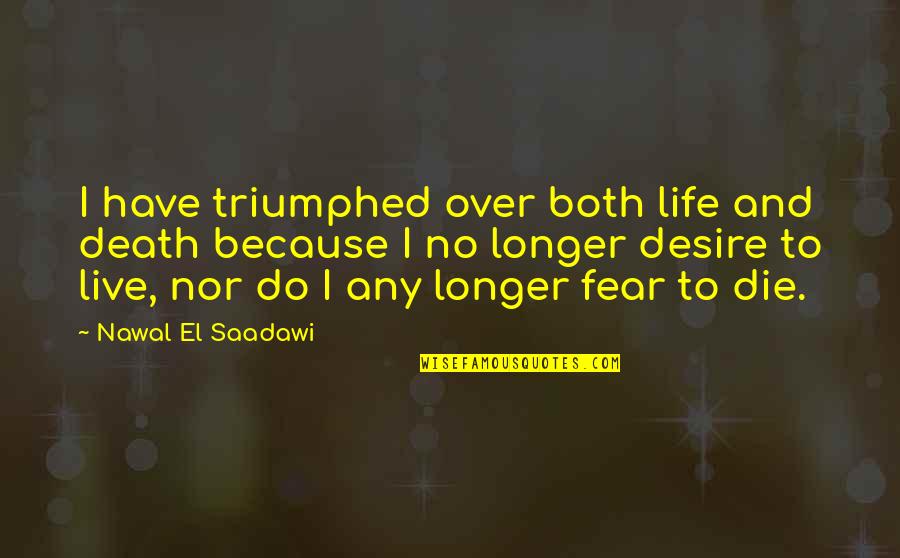 Triumphed Quotes By Nawal El Saadawi: I have triumphed over both life and death Triumphed Quotes By Nawal El Saadawi: I have triumphed over both life and death
