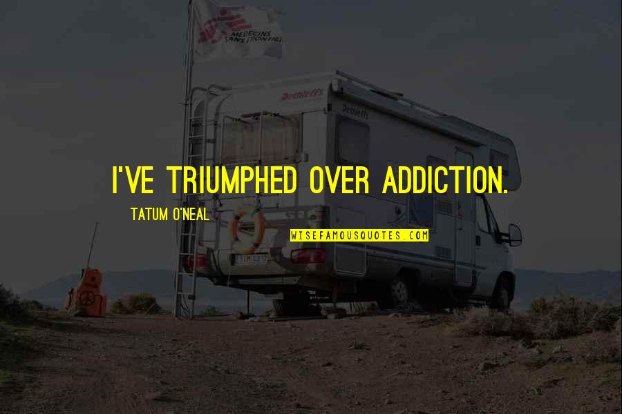 Triumphed Quotes By Tatum O'Neal: I've triumphed over addiction. Triumphed Quotes By Tatum O'Neal: I've triumphed over addiction.
