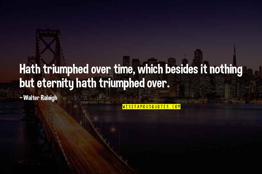 Triumphed Quotes By Walter Raleigh: Hath triumphed over time, which besides it nothing Triumphed Quotes By Walter Raleigh: Hath triumphed over time, which besides it nothing