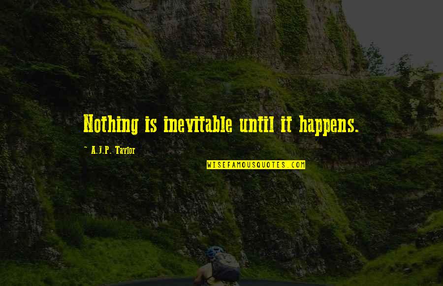 Triumphfully Quotes By A.J.P. Taylor: Nothing is inevitable until it happens. Triumphfully Quotes By A.J.P. Taylor: Nothing is inevitable until it happens.