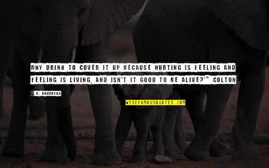 Triumphfully Quotes By K. Bromberg: Why drink to cover it up because hurting Triumphfully Quotes By K. Bromberg: Why drink to cover it up because hurting