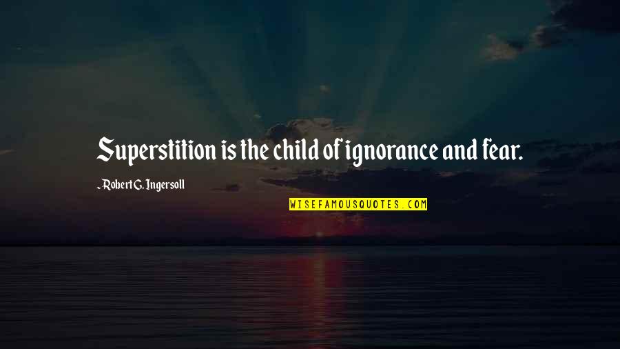 Triumphfully Quotes By Robert G. Ingersoll: Superstition is the child of ignorance and fear.