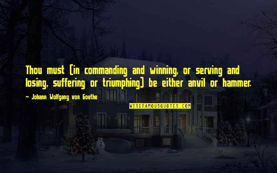 Triumphing Quotes By Johann Wolfgang Von Goethe: Thou must (in commanding and winning, or serving