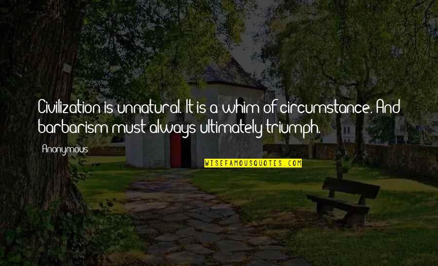 Triumph'st Quotes By Anonymous: Civilization is unnatural. It is a whim of