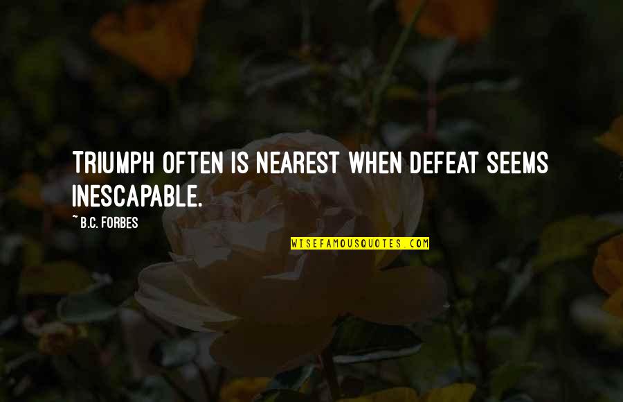 Triumph'st Quotes By B.C. Forbes: Triumph often is nearest when defeat seems inescapable.
