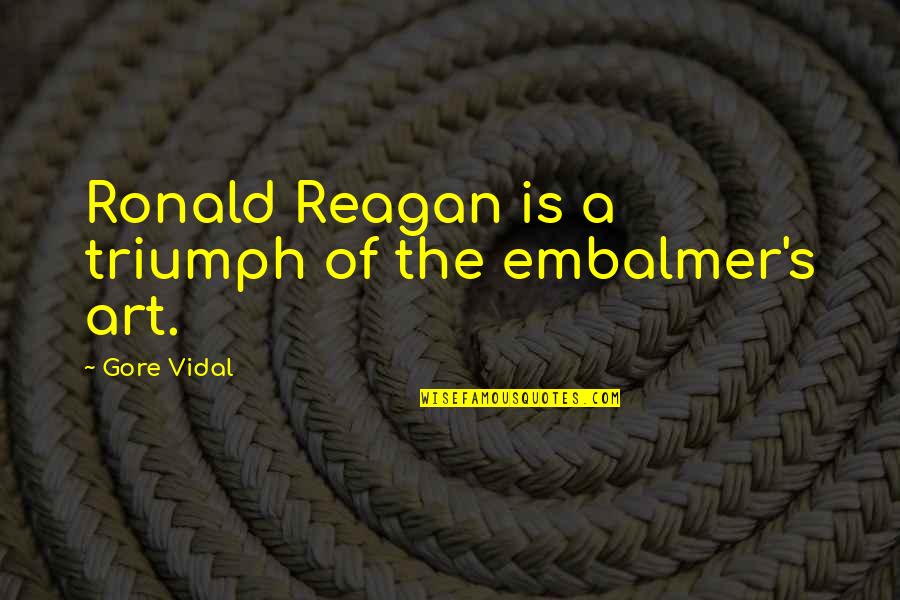 Triumph'st Quotes By Gore Vidal: Ronald Reagan is a triumph of the embalmer's