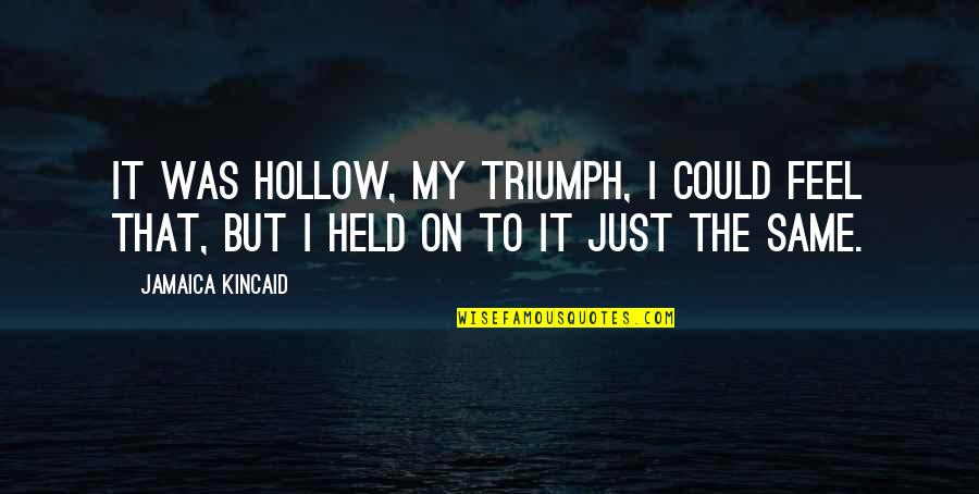 Triumph'st Quotes By Jamaica Kincaid: It was hollow, my triumph, I could feel