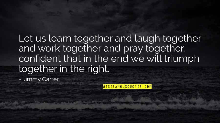 Triumph'st Quotes By Jimmy Carter: Let us learn together and laugh together and