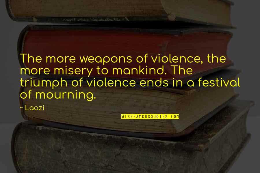 Triumph'st Quotes By Laozi: The more weapons of violence, the more misery
