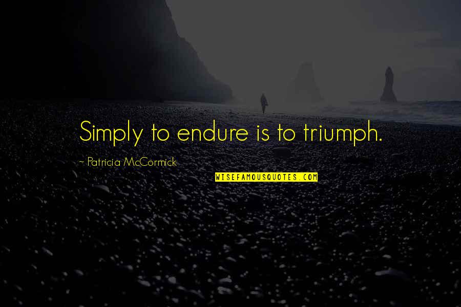 Triumph'st Quotes By Patricia McCormick: Simply to endure is to triumph.