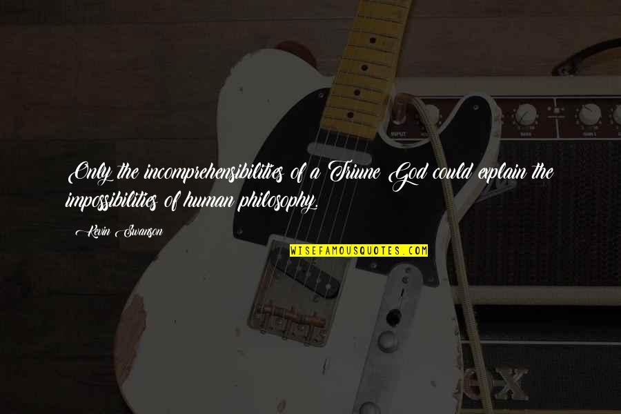 Triune God Quotes By Kevin Swanson: Only the incomprehensibilities of a Triune God could