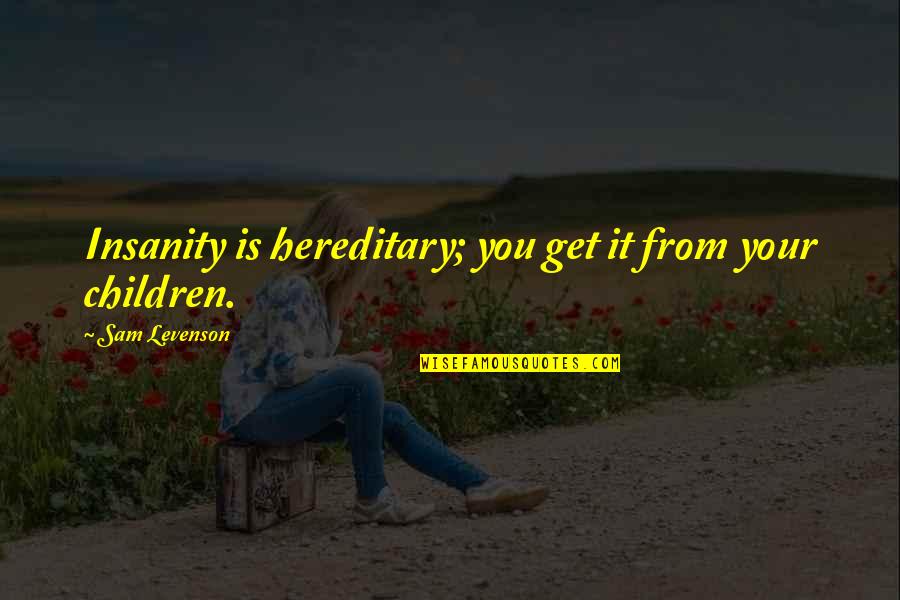Triuness Quotes By Sam Levenson: Insanity is hereditary; you get it from your Triuness Quotes By Sam Levenson: Insanity is hereditary; you get it from your