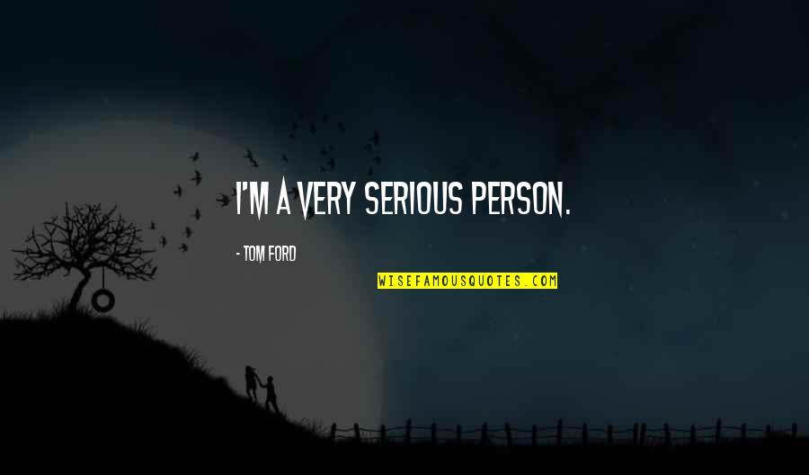 Triunfo Quotes By Tom Ford: I'm a very serious person. Triunfo Quotes By Tom Ford: I'm a very serious person.