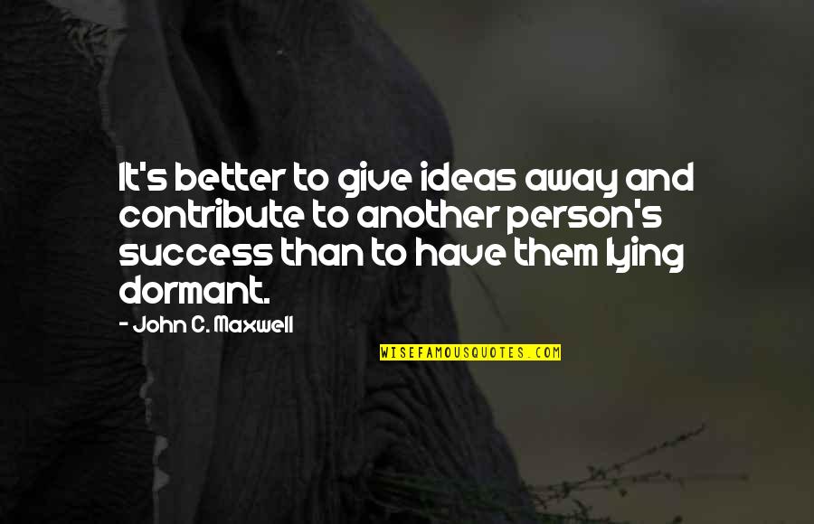 Trivandrum Quotes By John C. Maxwell: It's better to give ideas away and contribute Trivandrum Quotes By John C. Maxwell: It's better to give ideas away and contribute