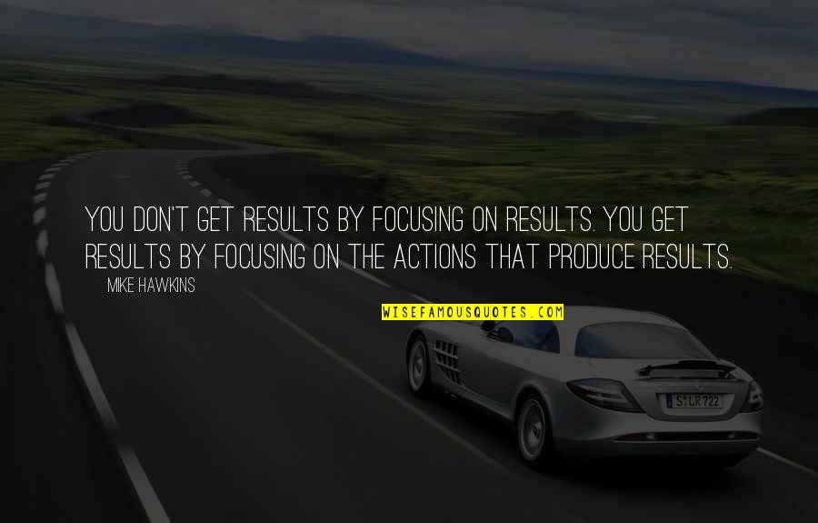 Trivandrum Quotes By Mike Hawkins: You don't get results by focusing on results. Trivandrum Quotes By Mike Hawkins: You don't get results by focusing on results.