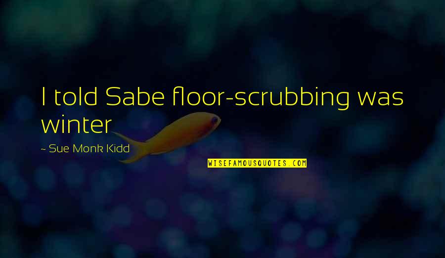 Trivandrum Quotes By Sue Monk Kidd: I told Sabe floor-scrubbing was winter Trivandrum Quotes By Sue Monk Kidd: I told Sabe floor-scrubbing was winter