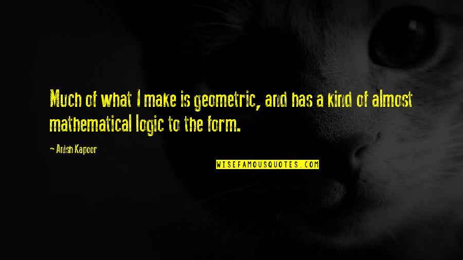 Trivia Night Quotes By Anish Kapoor: Much of what I make is geometric, and Trivia Night Quotes By Anish Kapoor: Much of what I make is geometric, and