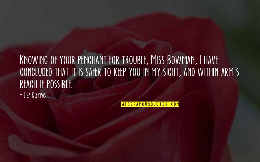 Trivial Love Quotes By Lisa Kleypas: Knowing of your penchant for trouble, Miss Bowman,
