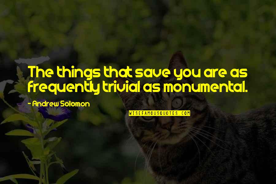 Trivial Quotes By Andrew Solomon: The things that save you are as frequently