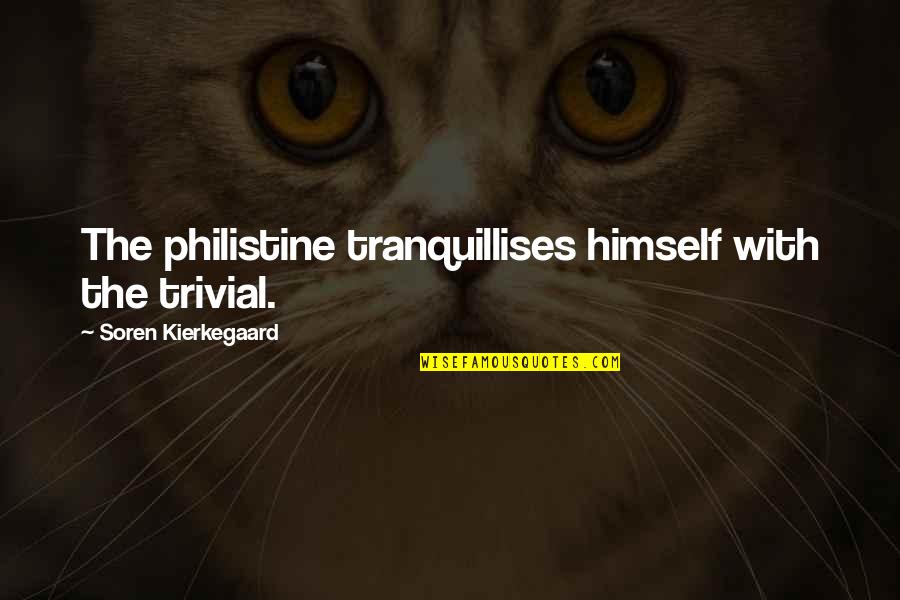Trivial Quotes By Soren Kierkegaard: The philistine tranquillises himself with the trivial.