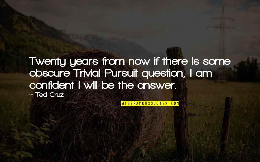 Trivial Quotes By Ted Cruz: Twenty years from now if there is some