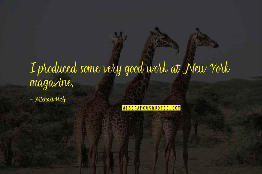 Triviale Naam Quotes By Michael Wolf: I produced some very good work at 'New Triviale Naam Quotes By Michael Wolf: I produced some very good work at 'New